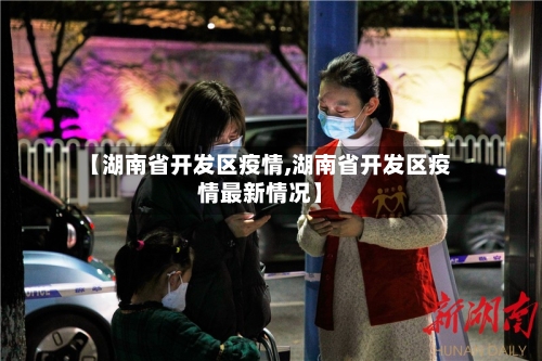 【湖南省开发区疫情,湖南省开发区疫情最新情况】-第1张图片
