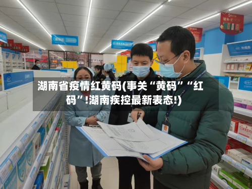 湖南省疫情红黄码(事关“黄码”“红码”!湖南疾控最新表态!)-第2张图片