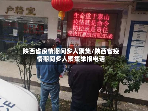 陕西省疫情期间多人聚集/陕西省疫情期间多人聚集举报电话-第1张图片