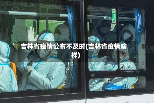 吉林省疫情公布不及时(吉林省疫情啥样)-第1张图片