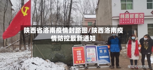 陕西省洛南疫情封路图/陕西洛南疫情防控最新通知-第2张图片