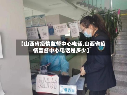 【山西省疫情监督中心电话,山西省疫情监督中心电话是多少】-第1张图片