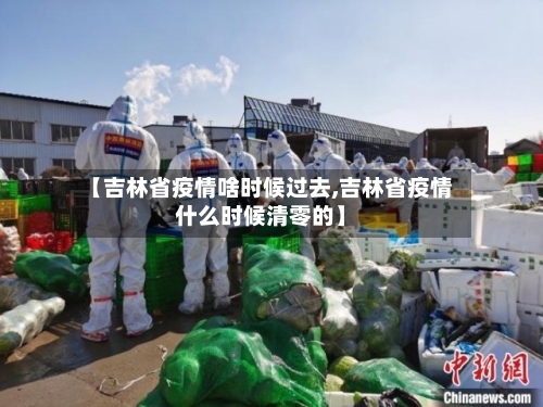 【吉林省疫情啥时候过去,吉林省疫情什么时候清零的】-第1张图片