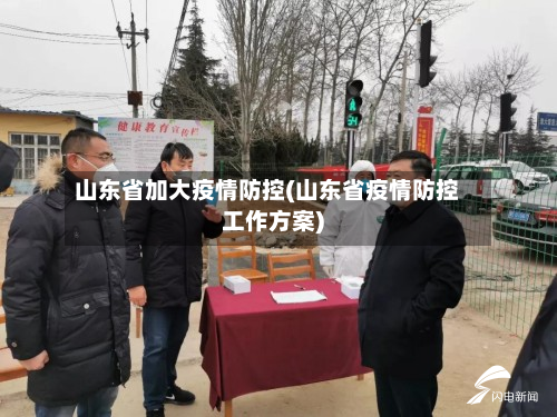 山东省加大疫情防控(山东省疫情防控工作方案)-第1张图片