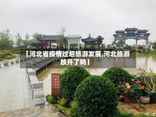 【河北省疫情过后旅游发展,河北旅游放开了吗】-第1张图片
