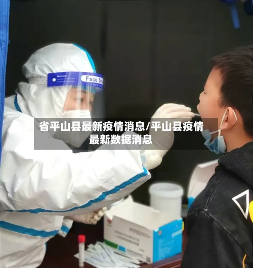 省平山县最新疫情消息/平山县疫情最新数据消息-第1张图片