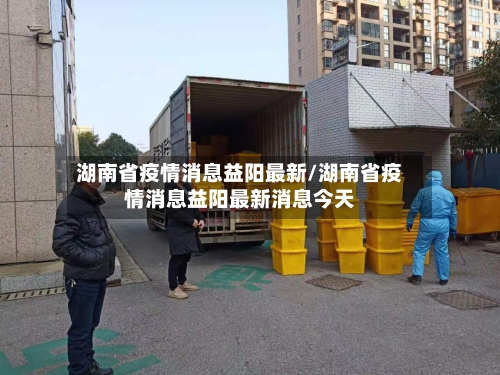 湖南省疫情消息益阳最新/湖南省疫情消息益阳最新消息今天-第2张图片