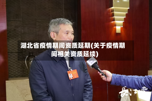 湖北省疫情期间资质延期(关于疫情期间相关资质延续)-第1张图片