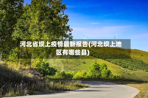 河北省坝上疫情最新报告(河北坝上地区有哪些县)-第3张图片