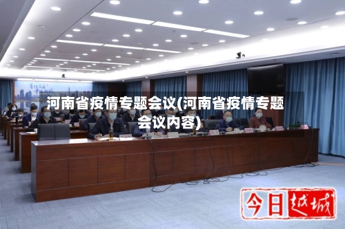 河南省疫情专题会议(河南省疫情专题会议内容)-第1张图片