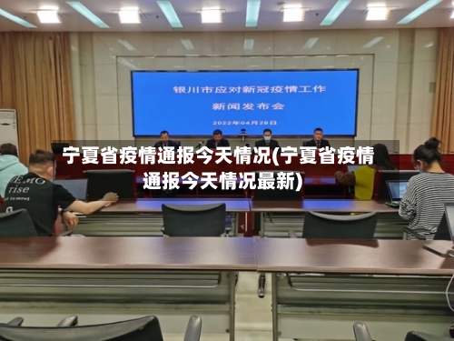 宁夏省疫情通报今天情况(宁夏省疫情通报今天情况最新)-第1张图片