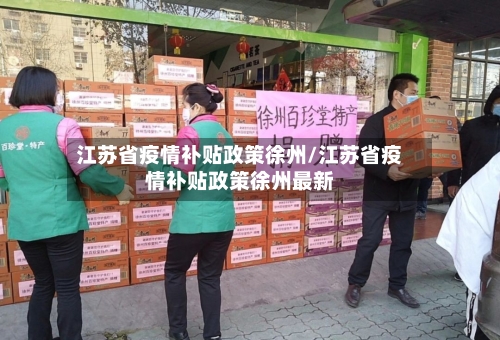 江苏省疫情补贴政策徐州/江苏省疫情补贴政策徐州最新-第2张图片