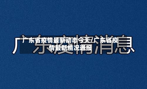 广东省疫情最新动态今天/广东省疫情最新情况通报-第3张图片