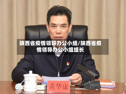 陕西省疫情领导办公小组/陕西省疫情领导办公小组组长-第3张图片