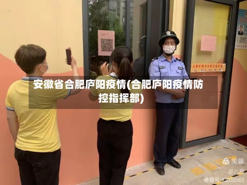 安徽省合肥庐阳疫情(合肥庐阳疫情防控指挥部)-第1张图片