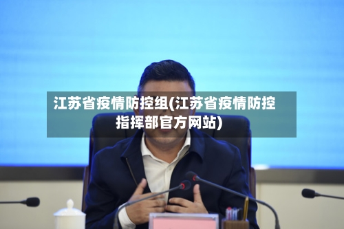 江苏省疫情防控组(江苏省疫情防控指挥部官方网站)-第2张图片