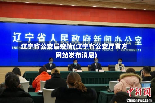 辽宁省公安局疫情(辽宁省公安厅官方网站发布消息)-第2张图片