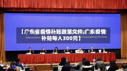 【广东省疫情补贴政策文件,广东疫情补贴每人300元】-第1张图片