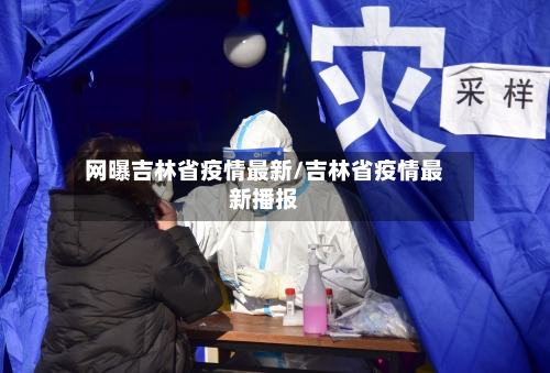 网曝吉林省疫情最新/吉林省疫情最新播报-第2张图片