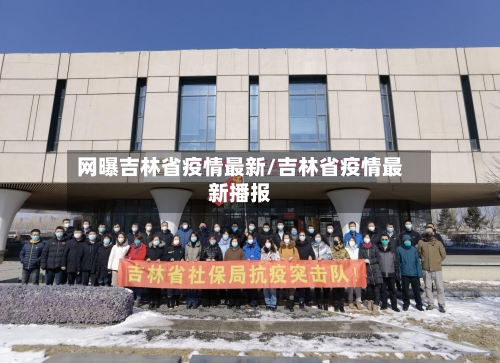 网曝吉林省疫情最新/吉林省疫情最新播报-第1张图片