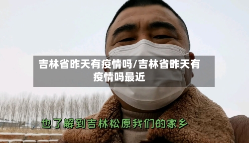 吉林省昨天有疫情吗/吉林省昨天有疫情吗最近-第1张图片