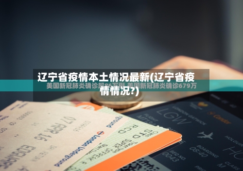辽宁省疫情本土情况最新(辽宁省疫情情况?)-第1张图片
