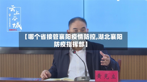 【哪个省接管襄阳疫情防控,湖北襄阳防疫指挥部】-第1张图片