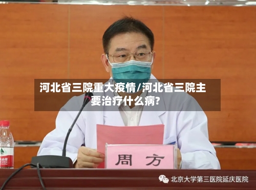 河北省三院重大疫情/河北省三院主要治疗什么病?-第2张图片