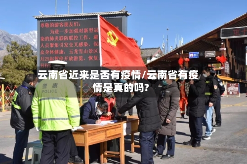 云南省近来是否有疫情/云南省有疫情是真的吗?-第2张图片