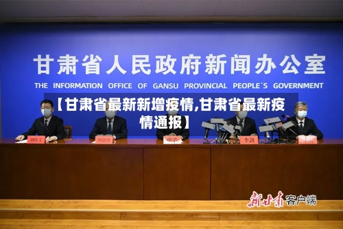 【甘肃省最新新增疫情,甘肃省最新疫情通报】-第1张图片