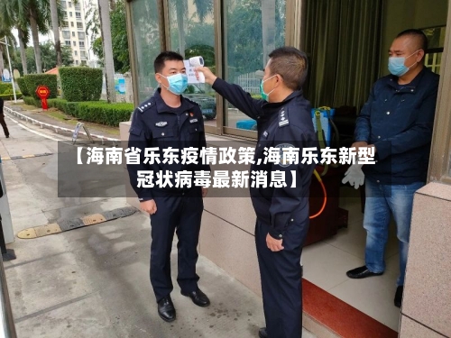 【海南省乐东疫情政策,海南乐东新型冠状病毒最新消息】-第2张图片