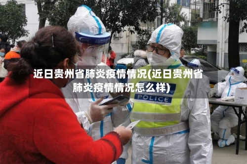 近日贵州省肺炎疫情情况(近日贵州省肺炎疫情情况怎么样)-第1张图片