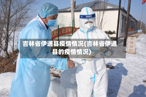 吉林省伊通县疫情情况(吉林省伊通县的疫情情况)-第1张图片