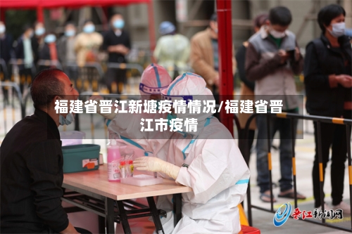 福建省晋江新塘疫情情况/福建省晋江市疫情-第2张图片