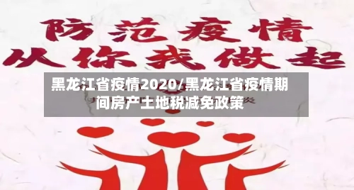 黑龙江省疫情2020/黑龙江省疫情期间房产土地税减免政策-第2张图片