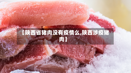 【陕西省猪肉没有疫情么,陕西涉疫猪肉】-第2张图片