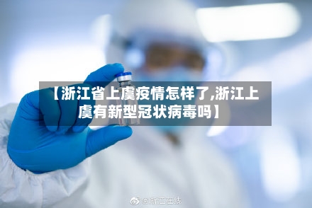 【浙江省上虞疫情怎样了,浙江上虞有新型冠状病毒吗】-第3张图片