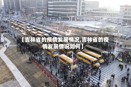 【吉林省的疫情发展情况,吉林省的疫情发展情况如何】-第1张图片