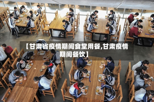 【甘肃省疫情期间食堂用餐,甘肃疫情期间餐饮】-第2张图片