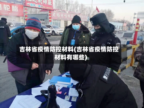 吉林省疫情防控材料(吉林省疫情防控材料有哪些)-第2张图片