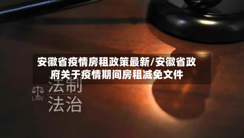 安徽省疫情房租政策最新/安徽省政府关于疫情期间房租减免文件-第2张图片