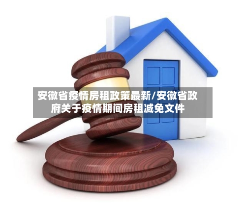 安徽省疫情房租政策最新/安徽省政府关于疫情期间房租减免文件-第1张图片