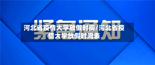 河北省疫情大学放假时间/河北省疫情大学放假时间表-第2张图片