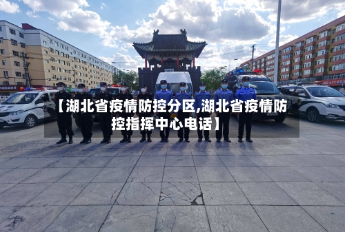 【湖北省疫情防控分区,湖北省疫情防控指挥中心电话】-第3张图片