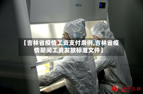 【吉林省疫情工资支付条例,吉林省疫情期间工资发放标准文件】-第1张图片