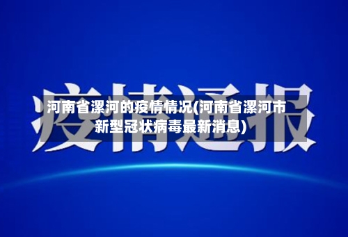 河南省漯河的疫情情况(河南省漯河市新型冠状病毒最新消息)-第1张图片
