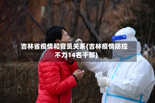 吉林省疫情和官员关系(吉林疫情防控不力14名干部)-第1张图片