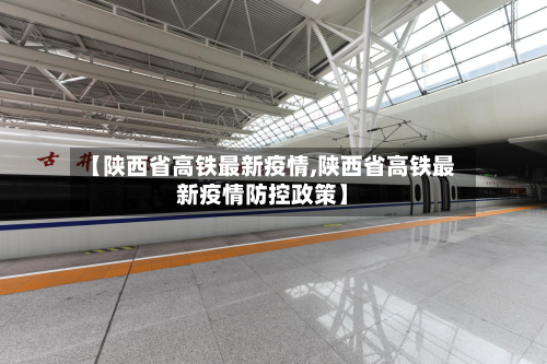 【陕西省高铁最新疫情,陕西省高铁最新疫情防控政策】-第3张图片