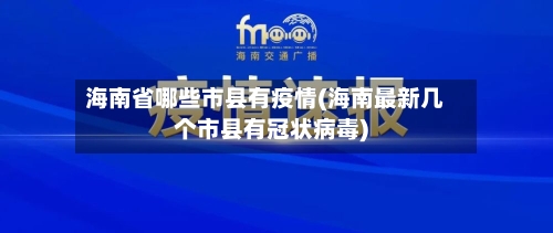 海南省哪些市县有疫情(海南最新几个市县有冠状病毒)-第1张图片