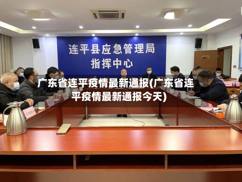 广东省连平疫情最新通报(广东省连平疫情最新通报今天)-第1张图片